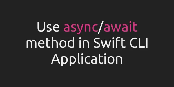 Execute async/await method from Swift Command Line (CLI) Application